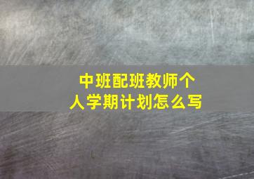 中班配班教师个人学期计划怎么写