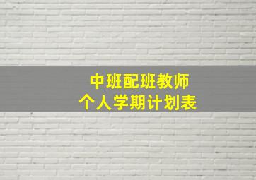 中班配班教师个人学期计划表