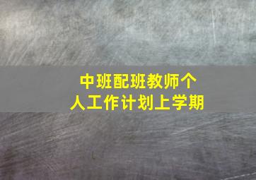 中班配班教师个人工作计划上学期