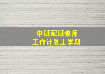 中班配班教师工作计划上学期