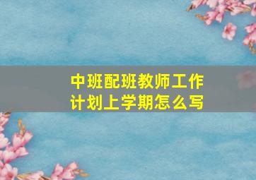 中班配班教师工作计划上学期怎么写