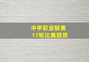 中甲职业联赛17轮比赛回放