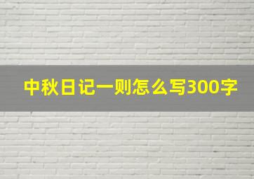 中秋日记一则怎么写300字