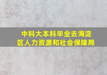 中科大本科毕业去海淀区人力资源和社会保障局