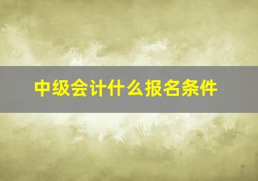 中级会计什么报名条件