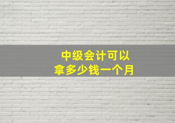 中级会计可以拿多少钱一个月