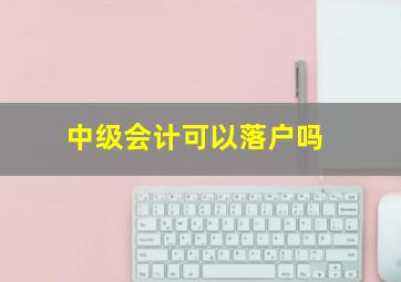 中级会计可以落户吗