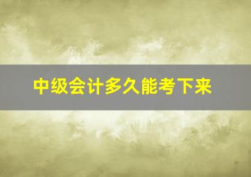 中级会计多久能考下来