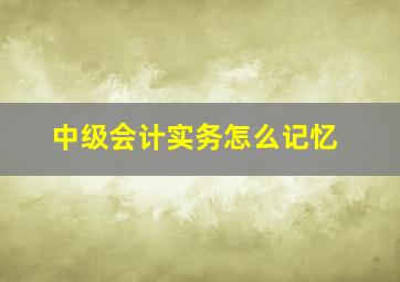 中级会计实务怎么记忆