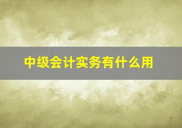 中级会计实务有什么用