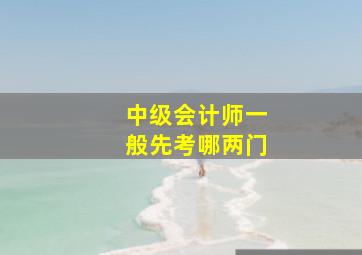 中级会计师一般先考哪两门