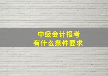 中级会计报考有什么条件要求