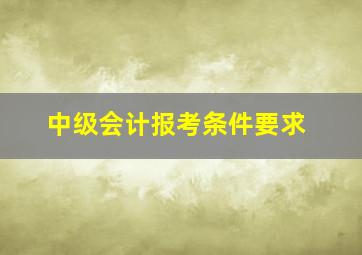 中级会计报考条件要求