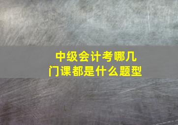 中级会计考哪几门课都是什么题型