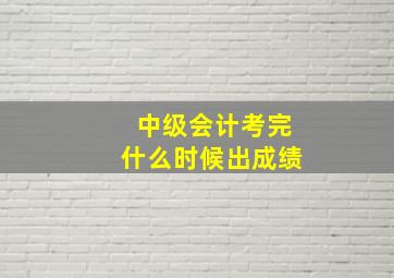 中级会计考完什么时候出成绩