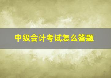 中级会计考试怎么答题