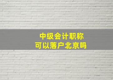 中级会计职称可以落户北京吗