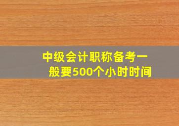 中级会计职称备考一般要500个小时时间