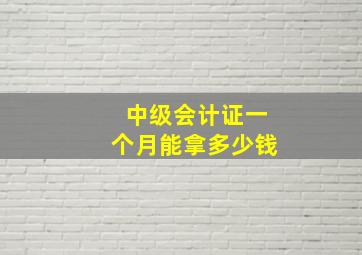 中级会计证一个月能拿多少钱