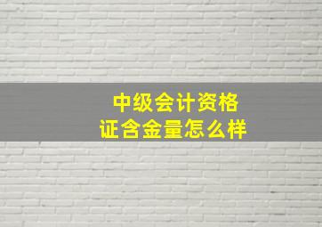 中级会计资格证含金量怎么样