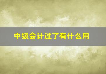 中级会计过了有什么用