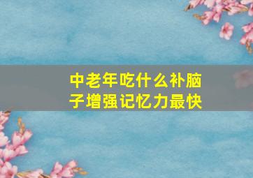 中老年吃什么补脑子增强记忆力最快