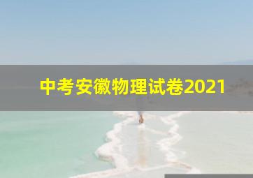 中考安徽物理试卷2021