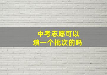 中考志愿可以填一个批次的吗