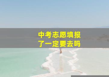 中考志愿填报了一定要去吗