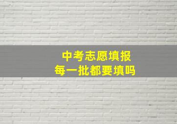 中考志愿填报每一批都要填吗