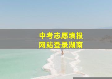 中考志愿填报网站登录湖南