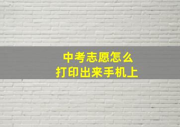 中考志愿怎么打印出来手机上