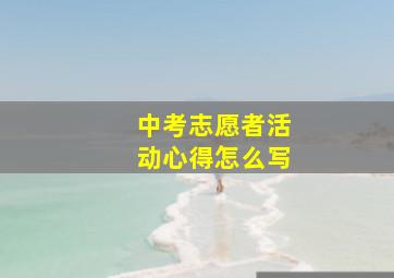 中考志愿者活动心得怎么写