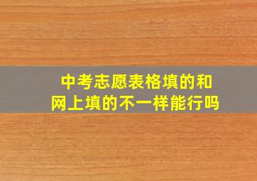 中考志愿表格填的和网上填的不一样能行吗