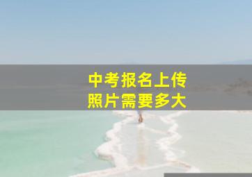 中考报名上传照片需要多大