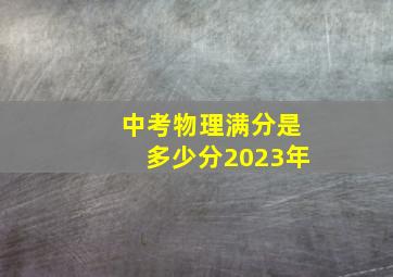 中考物理满分是多少分2023年