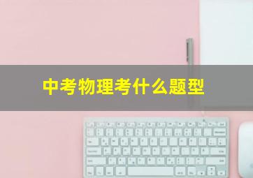 中考物理考什么题型