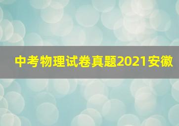 中考物理试卷真题2021安徽