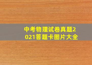 中考物理试卷真题2021答题卡图片大全