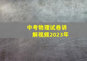 中考物理试卷讲解视频2023年