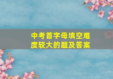 中考首字母填空难度较大的题及答案