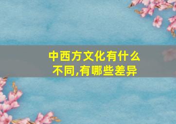 中西方文化有什么不同,有哪些差异