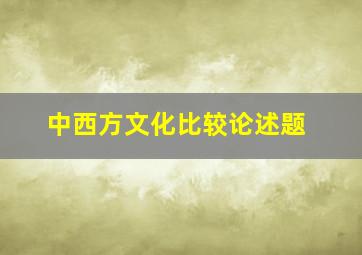 中西方文化比较论述题