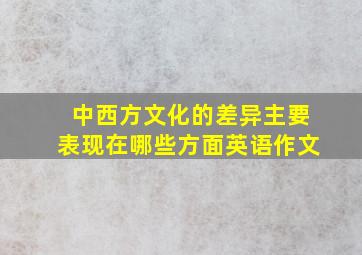 中西方文化的差异主要表现在哪些方面英语作文