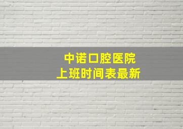 中诺口腔医院上班时间表最新