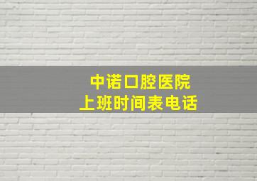 中诺口腔医院上班时间表电话