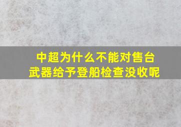 中超为什么不能对售台武器给予登船检查没收呢