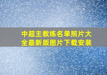 中超主教练名单照片大全最新版图片下载安装