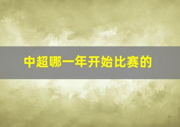 中超哪一年开始比赛的