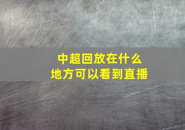 中超回放在什么地方可以看到直播